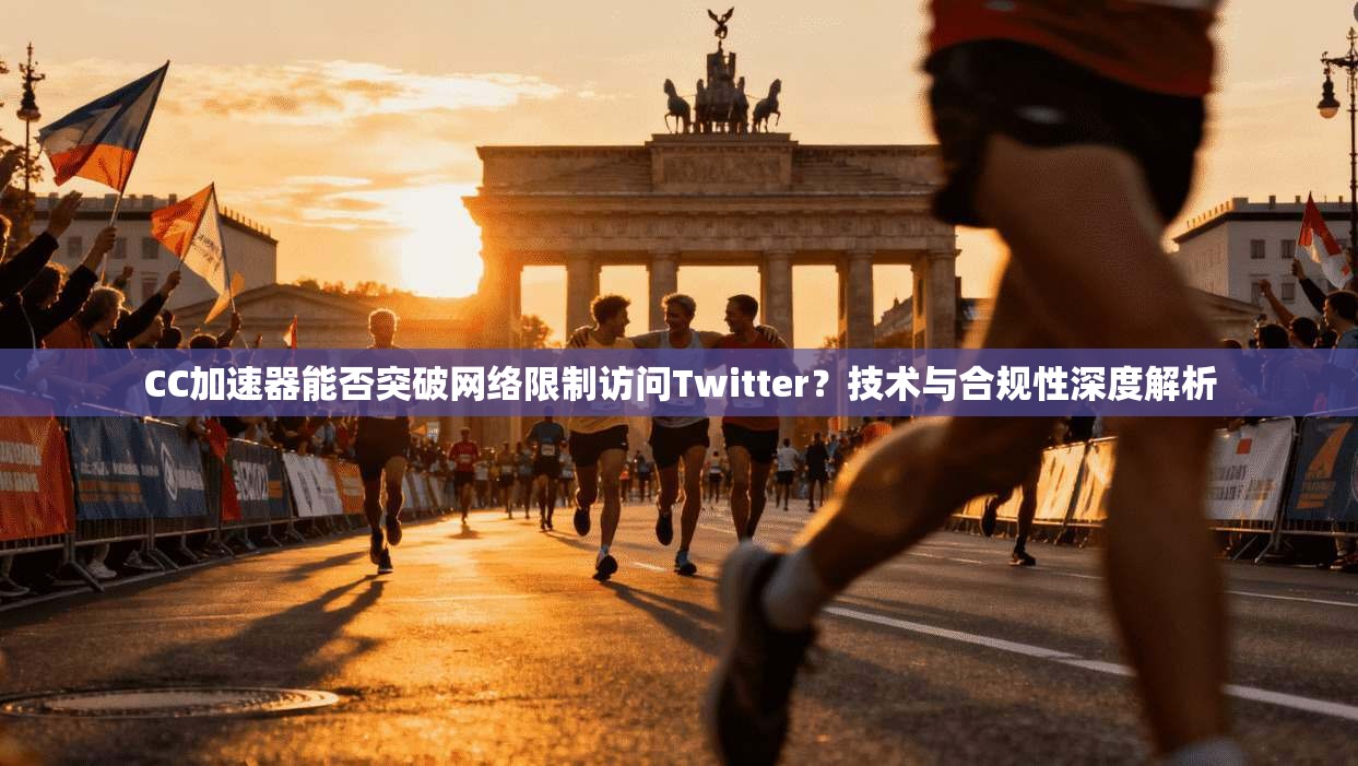 CC加速器能否突破网络限制访问Twitter？技术与合规性深度解析
