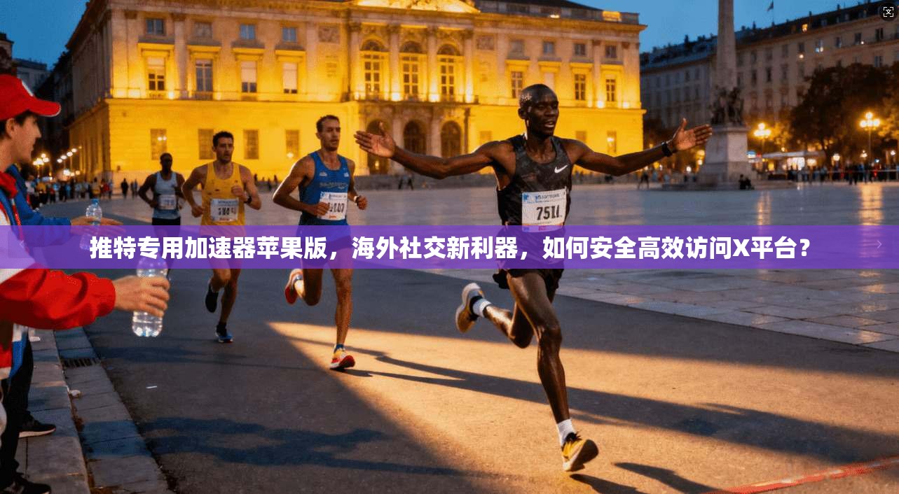 推特专用加速器苹果版，海外社交新利器，如何安全高效访问X平台？