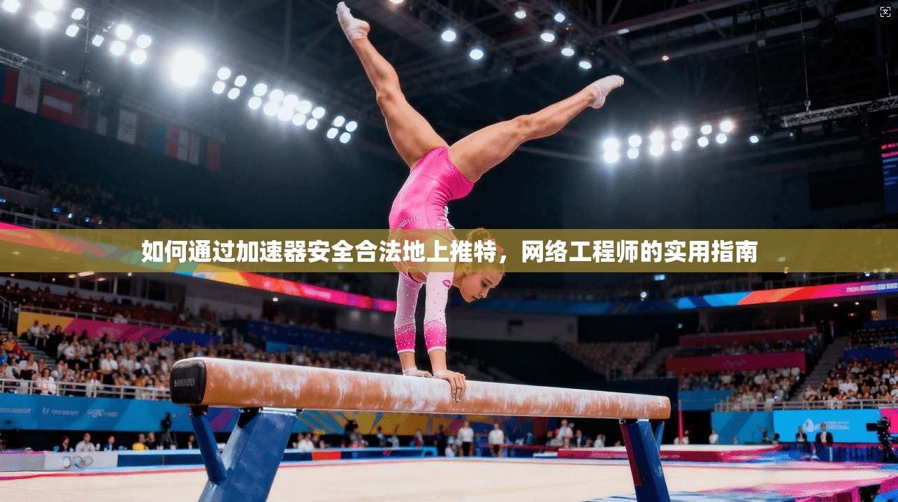 如何通过加速器安全合法地上推特,网络工程师的实用指南