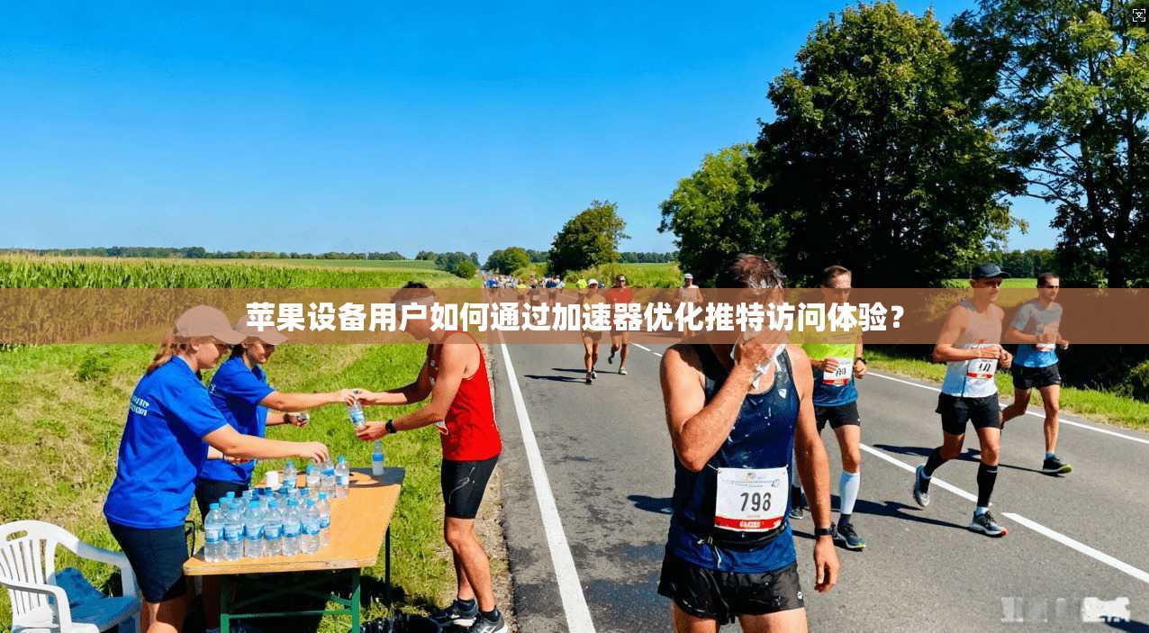 苹果设备用户如何通过加速器优化推特访问体验?