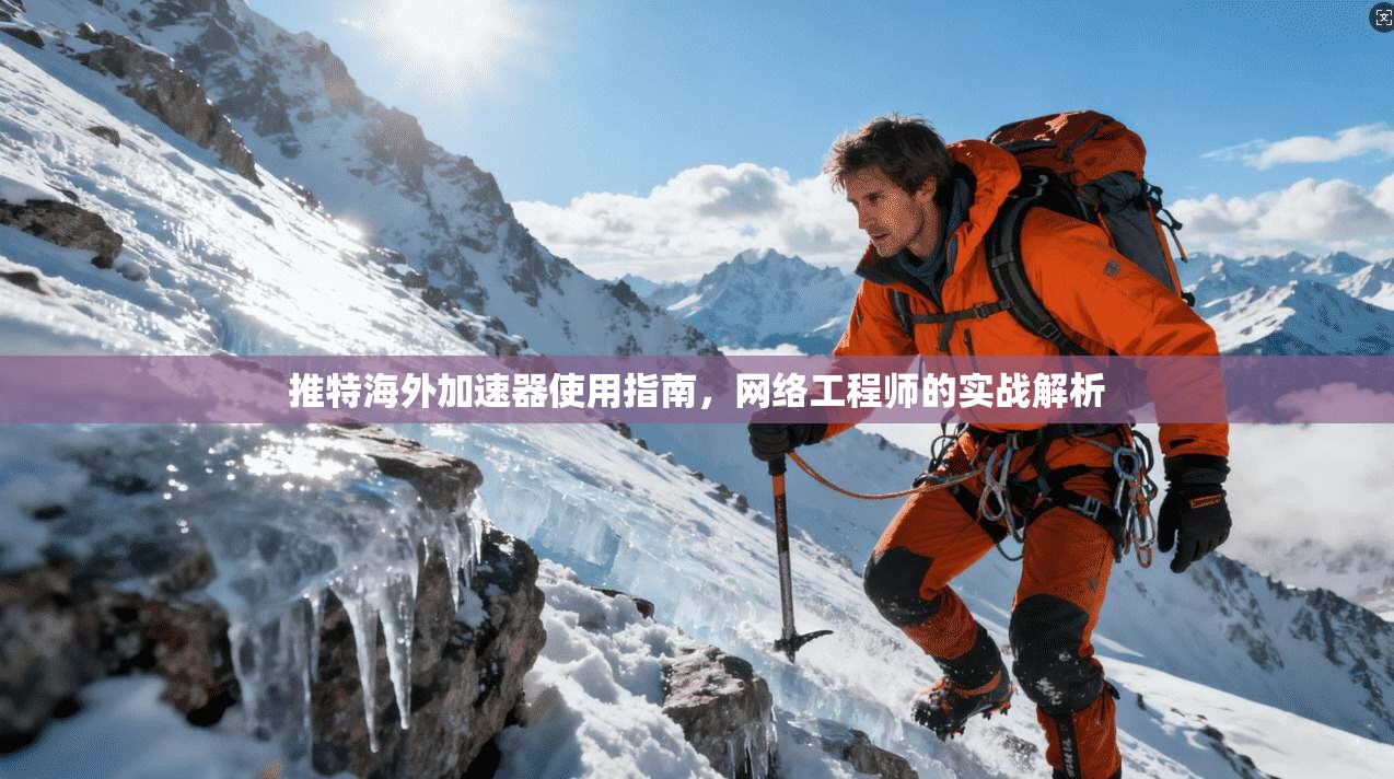 推特海外加速器使用指南,网络工程师的实战解析