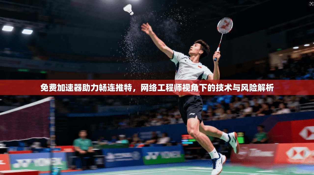 免费加速器助力畅连推特，网络工程师视角下的技术与风险解析