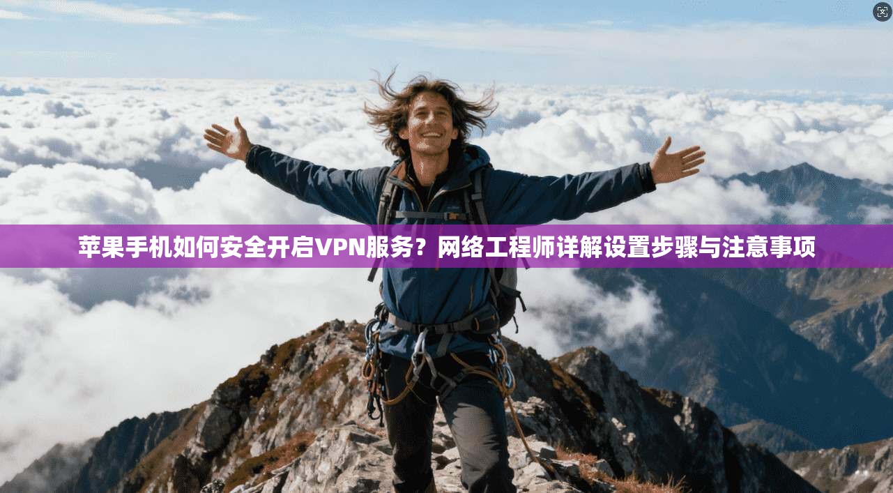 苹果手机如何安全开启VPN服务?网络工程师详解设置步骤与注意事项