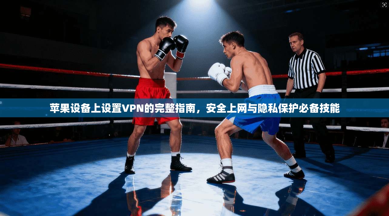 苹果设备上设置VPN的完整指南,安全上网与隐私保护必备技能