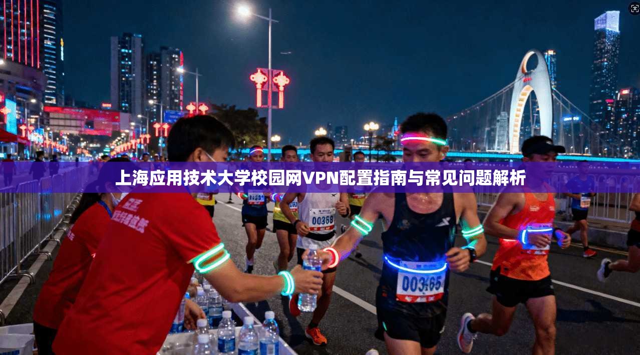 上海应用技术大学校园网VPN配置指南与常见问题解析
