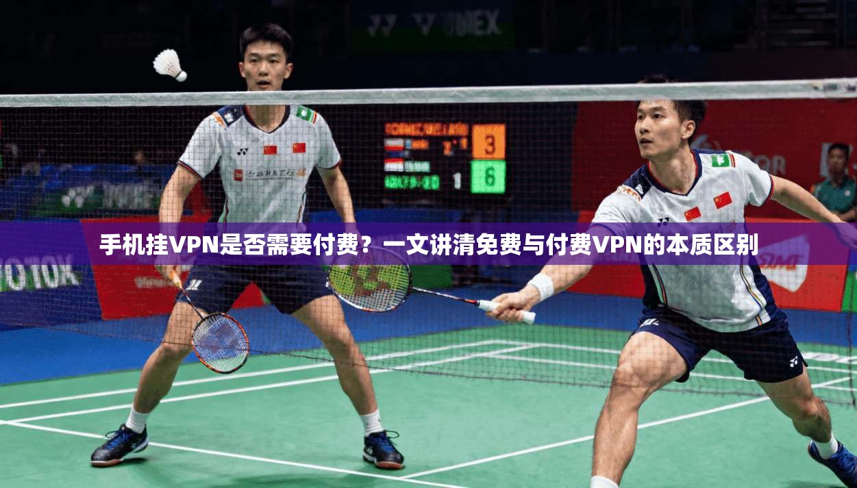 手机挂VPN是否需要付费?一文讲清免费与付费VPN的本质区别