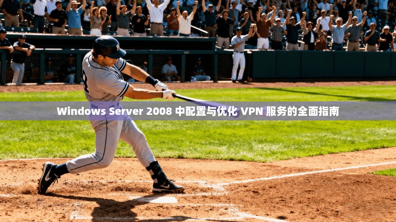 Windows Server 2008 中配置与优化 VPN 服务的全面指南