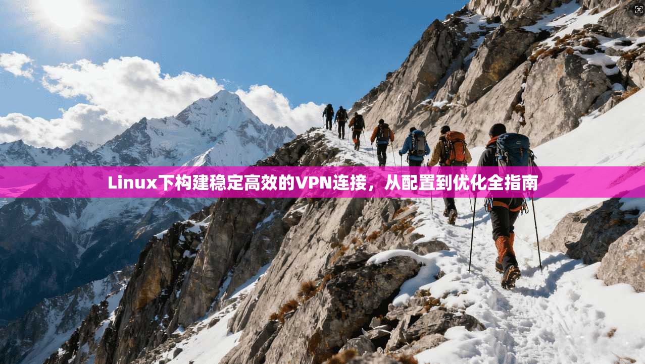 Linux下构建稳定高效的VPN连接,从配置到优化全指南