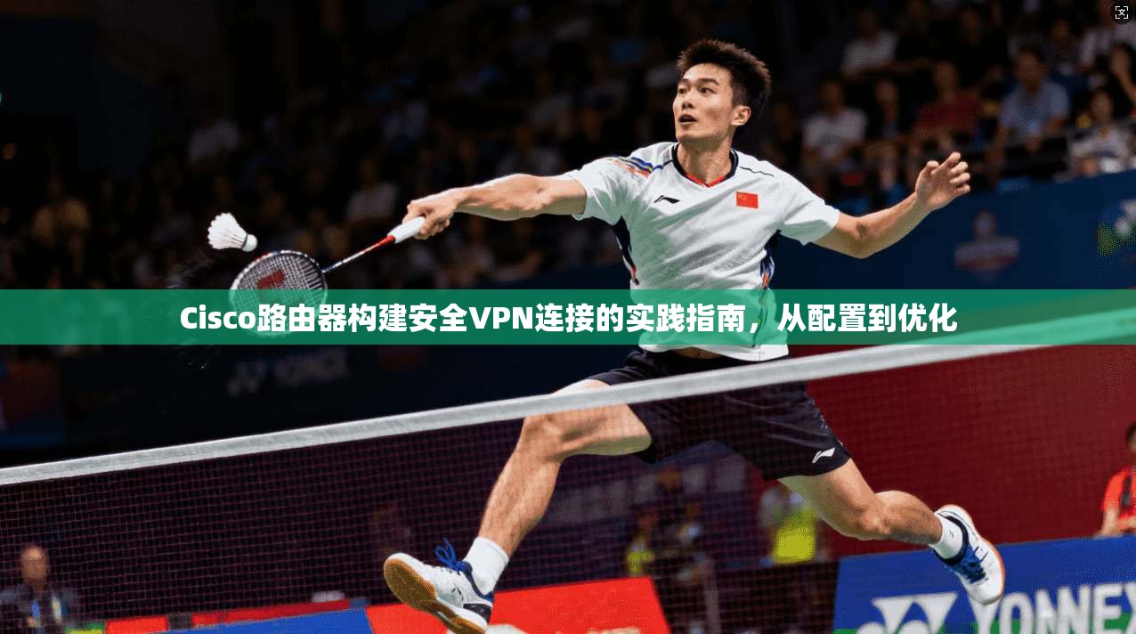 Cisco路由器构建安全VPN连接的实践指南，从配置到优化