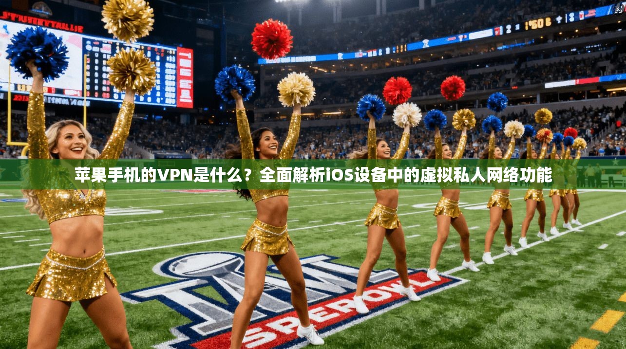 苹果手机的VPN是什么？全面解析iOS设备中的虚拟私人网络功能
