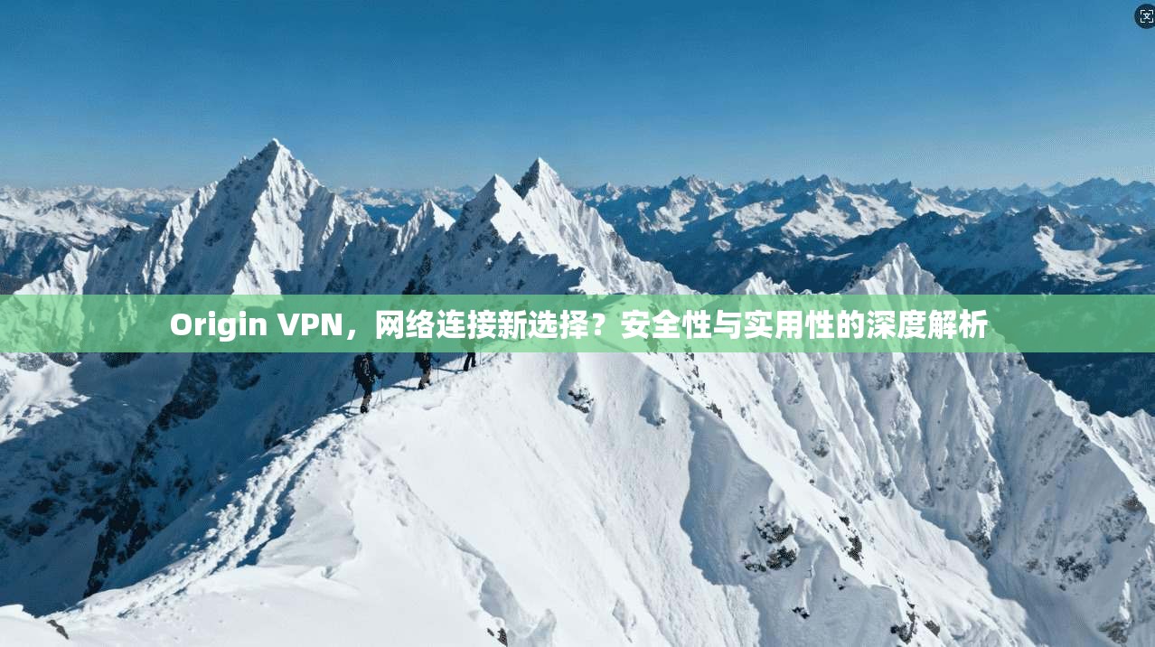 Origin VPN,网络连接新选择?安全性与实用性的深度解析