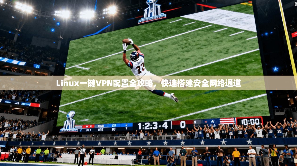 Linux一键VPN配置全攻略,快速搭建安全网络通道
