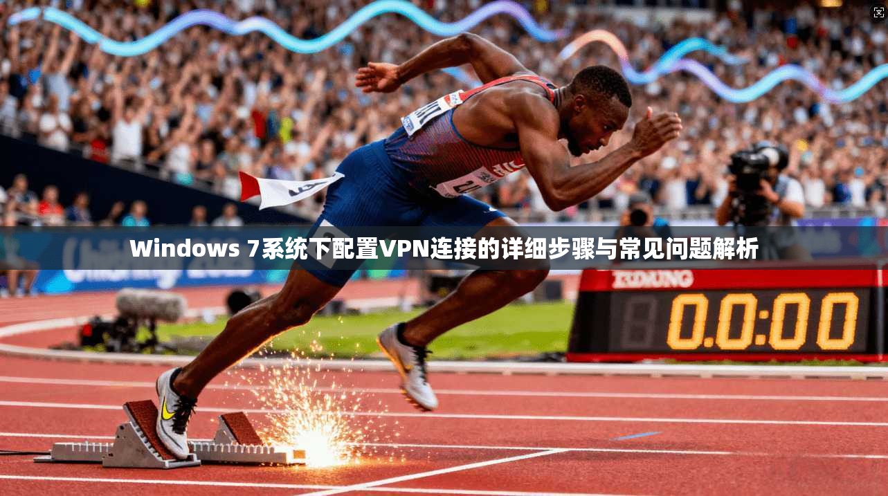 Windows 7系统下配置VPN连接的详细步骤与常见问题解析