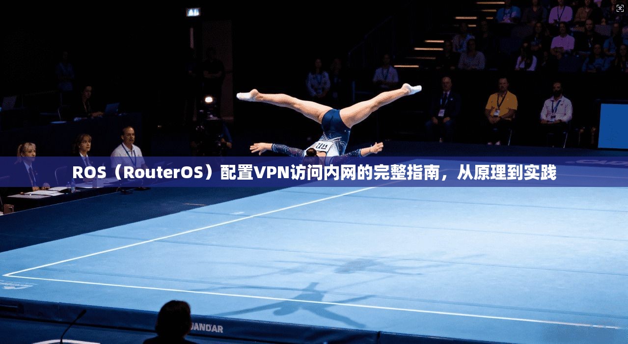 ROS(RouterOS)配置VPN访问内网的完整指南,从原理到实践