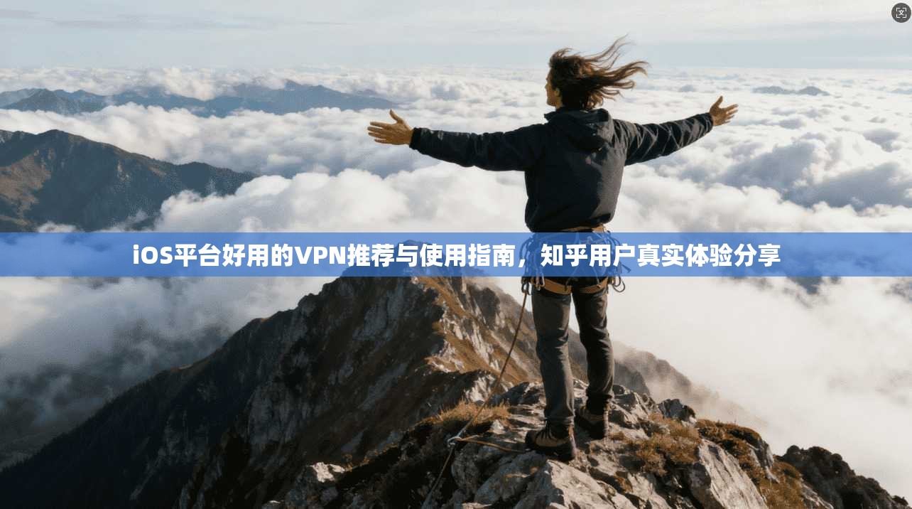 iOS平台好用的VPN推荐与使用指南,知乎用户真实体验分享