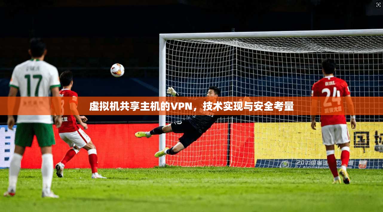 虚拟机共享主机的VPN,技术实现与安全考量