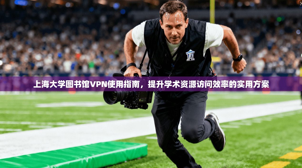 上海大学图书馆VPN使用指南,提升学术资源访问效率的实用方案