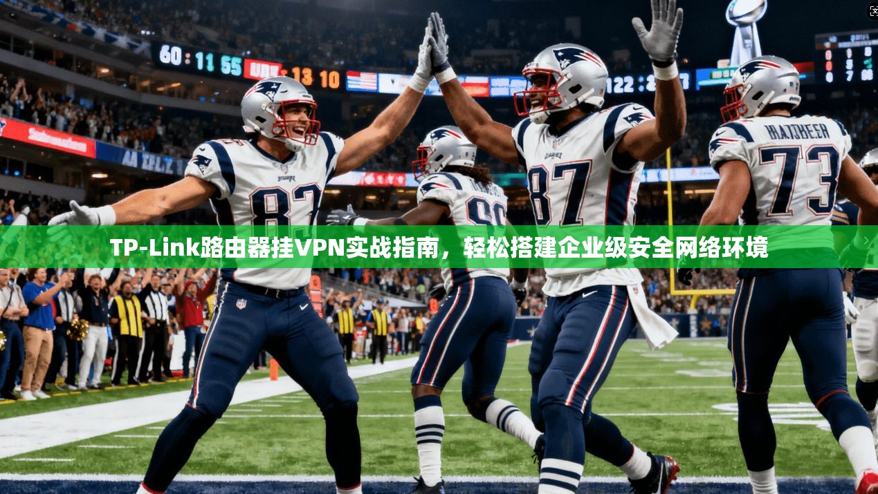 TP-Link路由器挂VPN实战指南，轻松搭建企业级安全网络环境