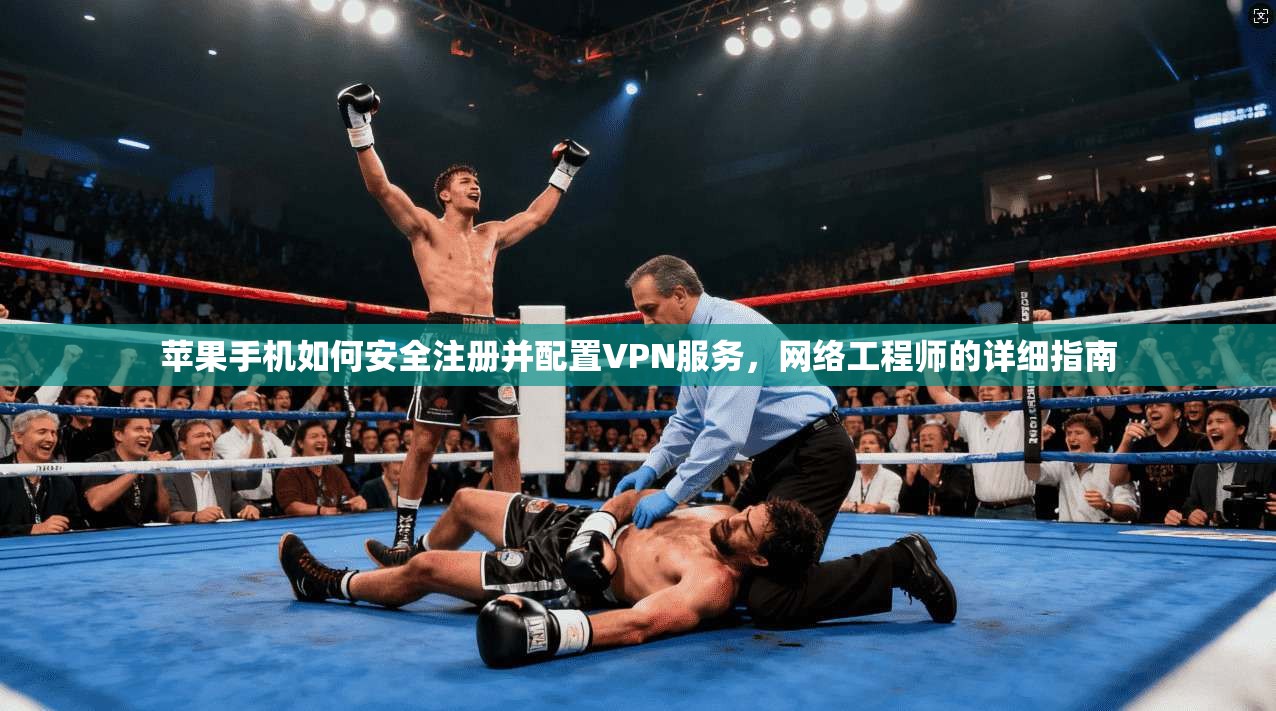 苹果手机如何安全注册并配置VPN服务，网络工程师的详细指南