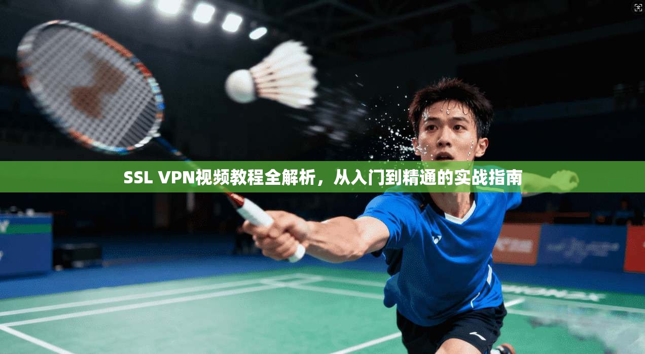 SSL VPN视频教程全解析,从入门到精通的实战指南