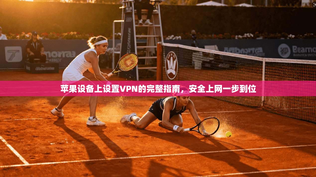 苹果设备上设置VPN的完整指南，安全上网一步到位