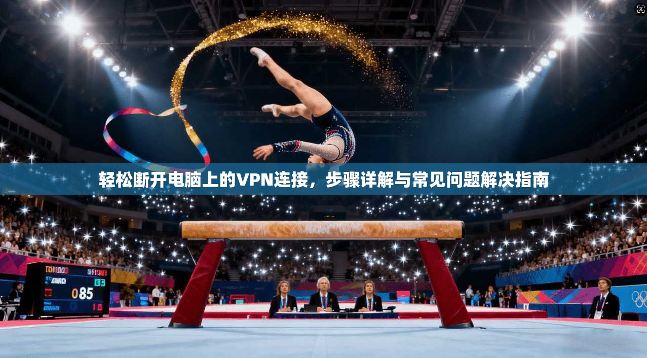 轻松断开电脑上的VPN连接，步骤详解与常见问题解决指南