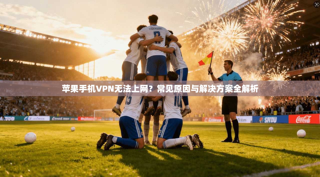 苹果手机VPN无法上网?常见原因与解决方案全解析