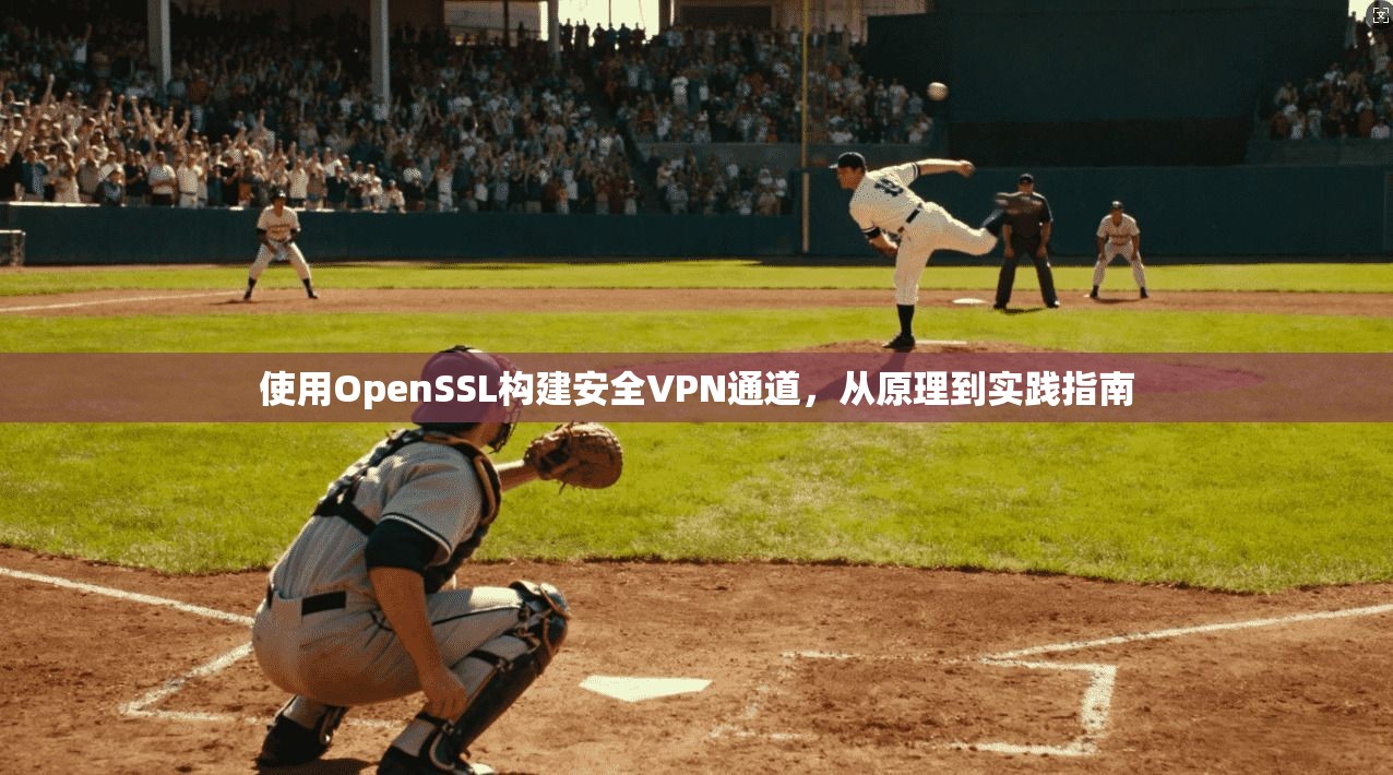 使用OpenSSL构建安全VPN通道,从原理到实践指南
