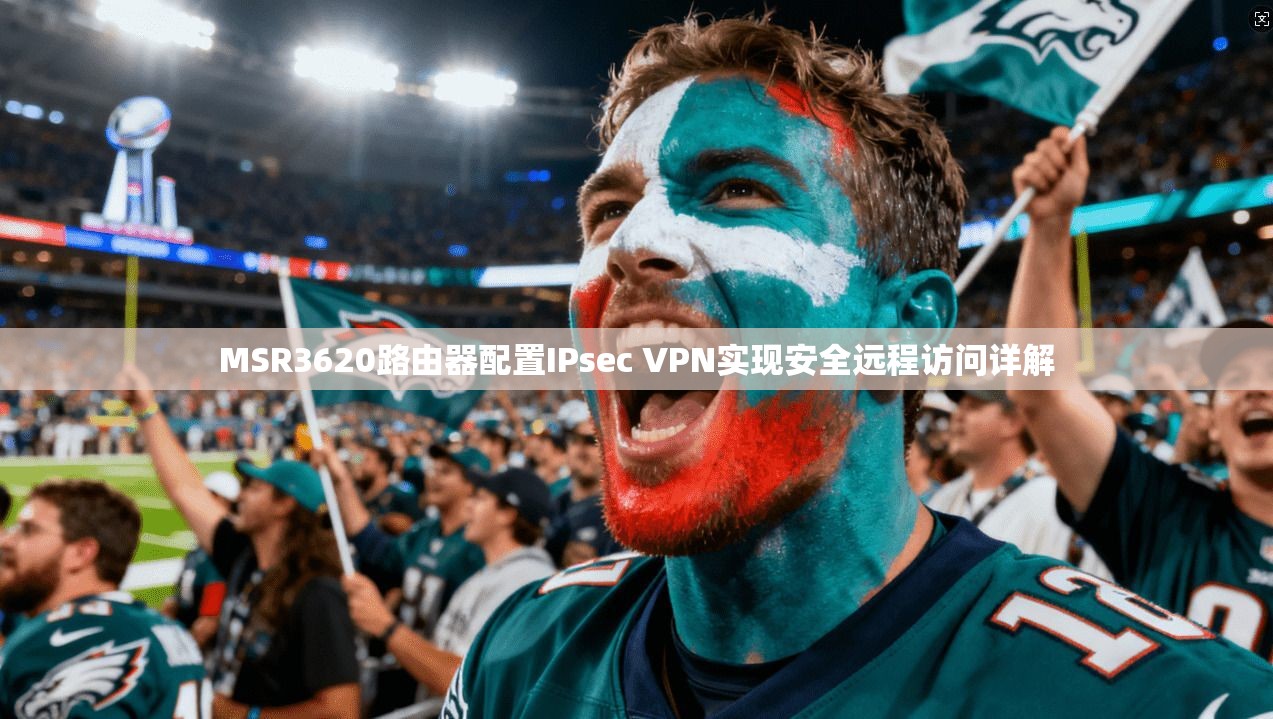 MSR3620路由器配置IPsec VPN实现安全远程访问详解