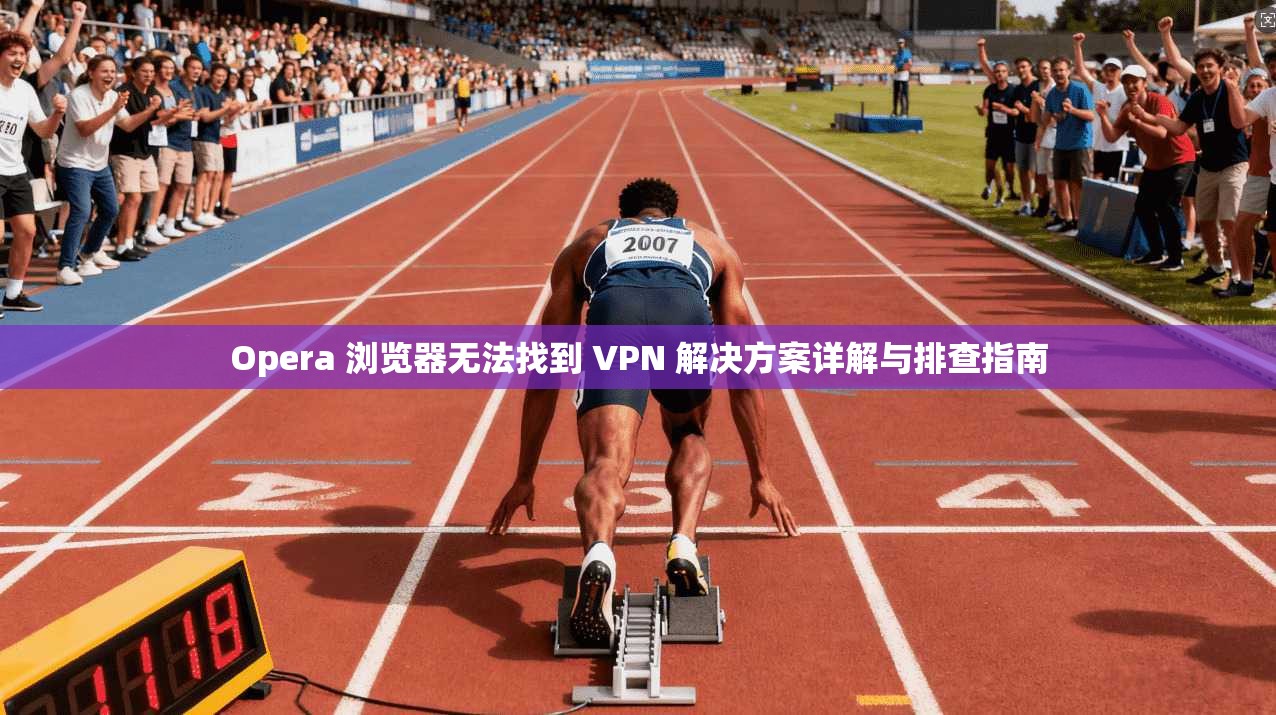 Opera 浏览器无法找到 VPN 解决方案详解与排查指南