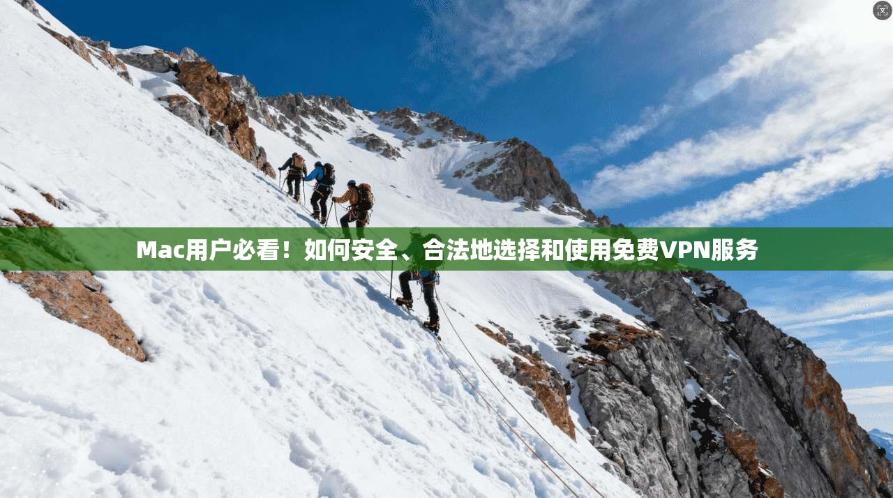 Mac用户必看!如何安全、合法地选择和使用免费VPN服务
