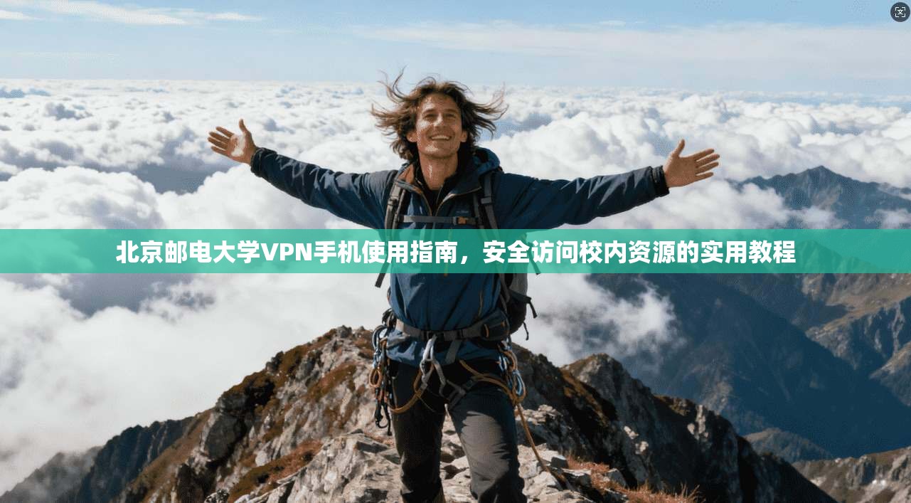 北京邮电大学VPN手机使用指南,安全访问校内资源的实用教程