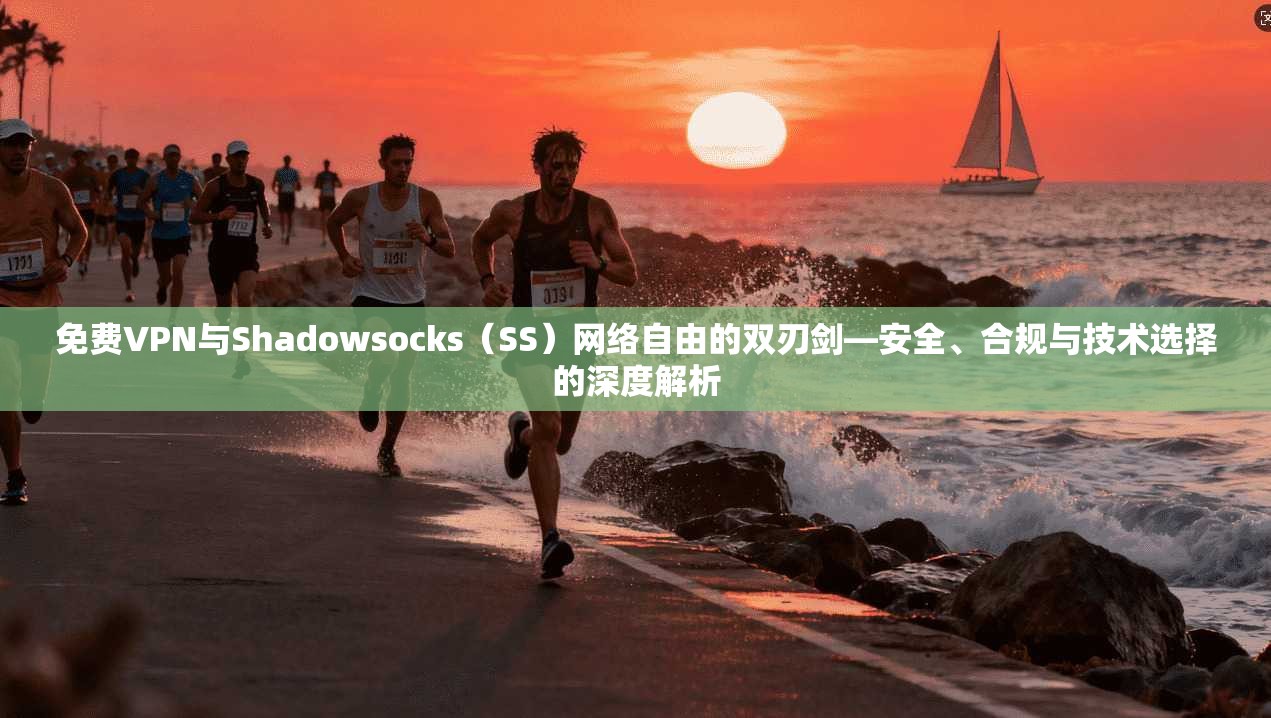 免费VPN与Shadowsocks(SS)网络自由的双刃剑—安全、合规与技术选择的深度解析