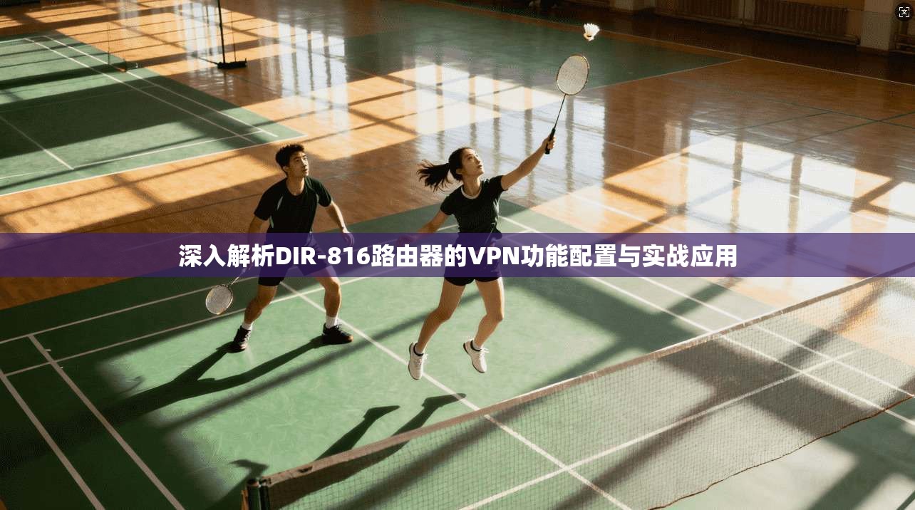 深入解析DIR-816路由器的VPN功能配置与实战应用