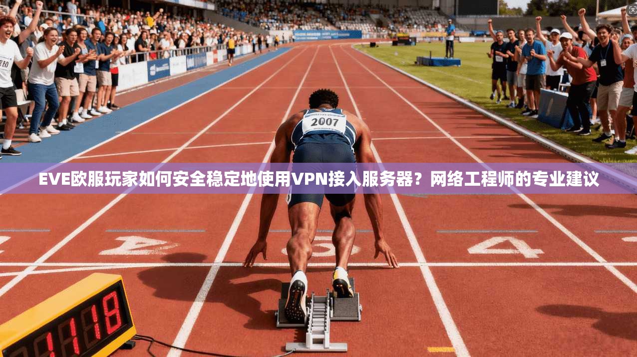 EVE欧服玩家如何安全稳定地使用VPN接入服务器?网络工程师的专业建议