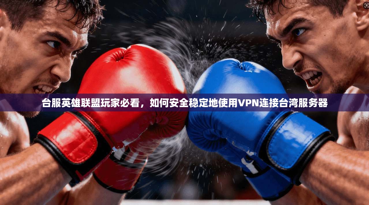 台服英雄联盟玩家必看,如何安全稳定地使用VPN连接台湾服务器
