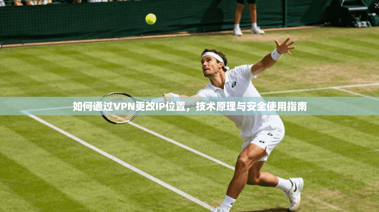 如何通过VPN更改IP位置，技术原理与安全使用指南