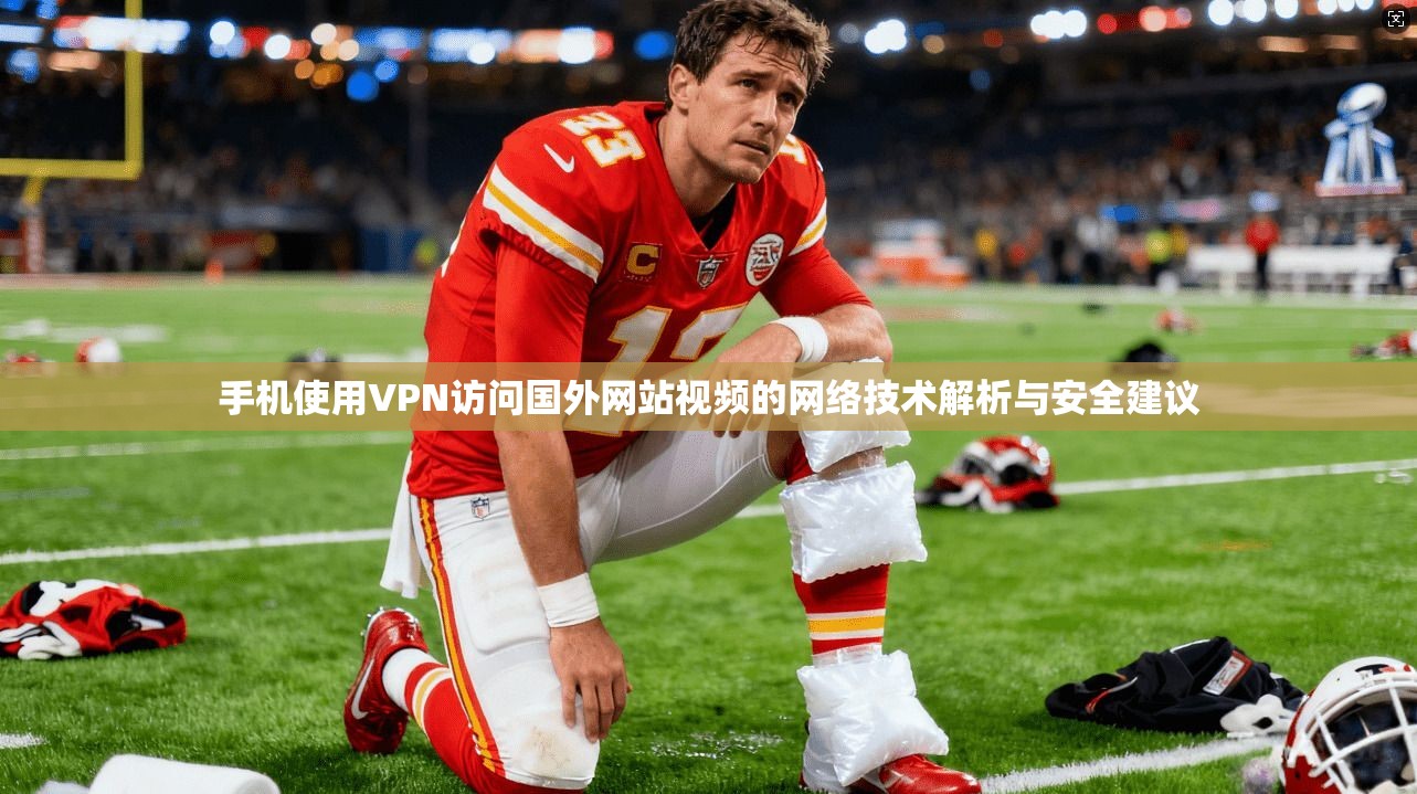 手机使用VPN访问国外网站视频的网络技术解析与安全建议