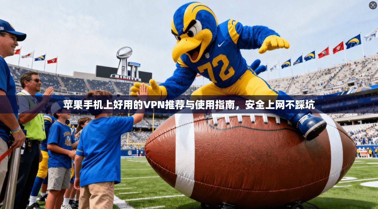 苹果手机上好用的VPN推荐与使用指南,安全上网不踩坑
