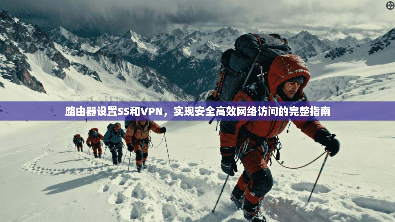 路由器设置SS和VPN，实现安全高效网络访问的完整指南