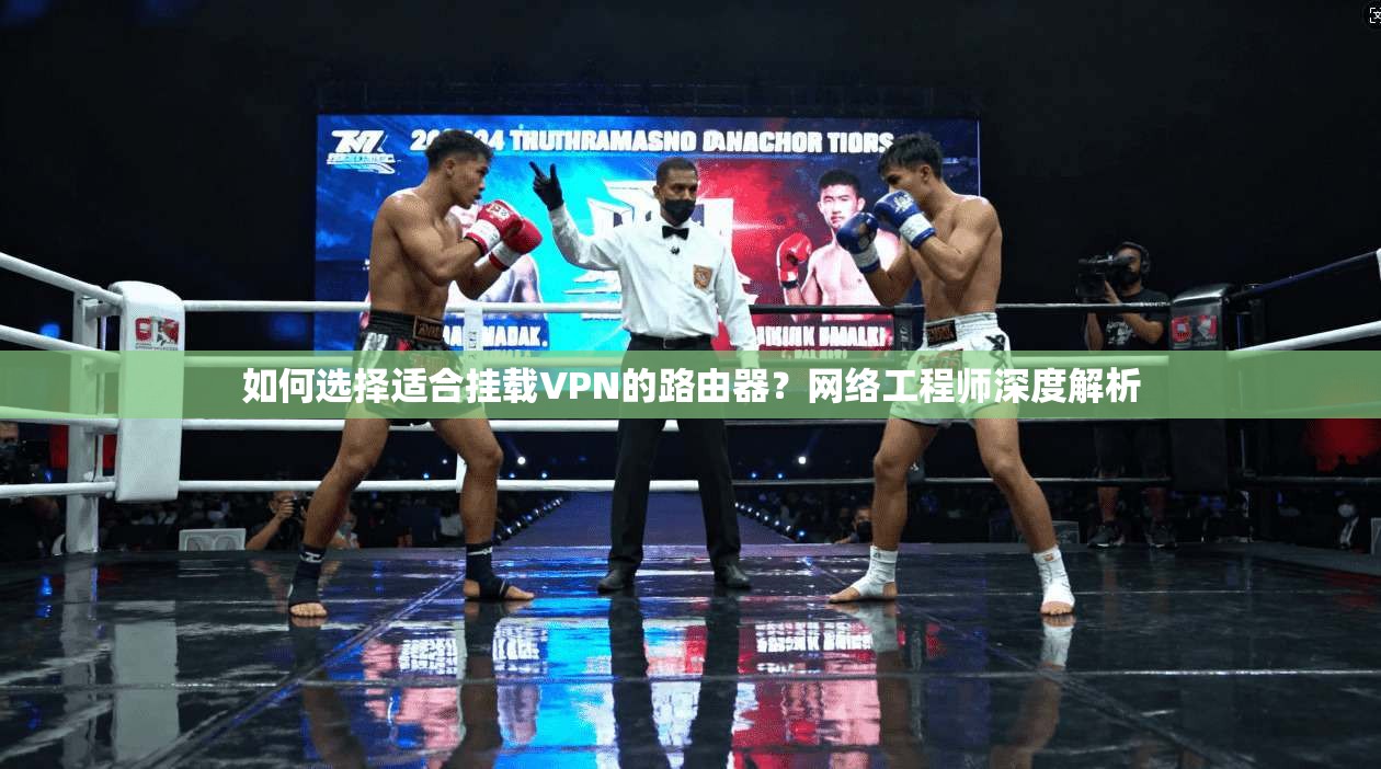如何选择适合挂载VPN的路由器？网络工程师深度解析