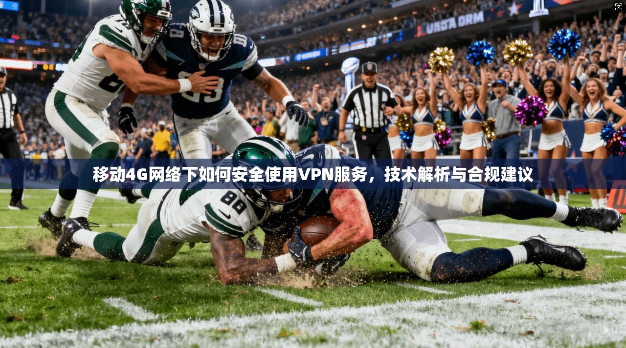 移动4G网络下如何安全使用VPN服务,技术解析与合规建议