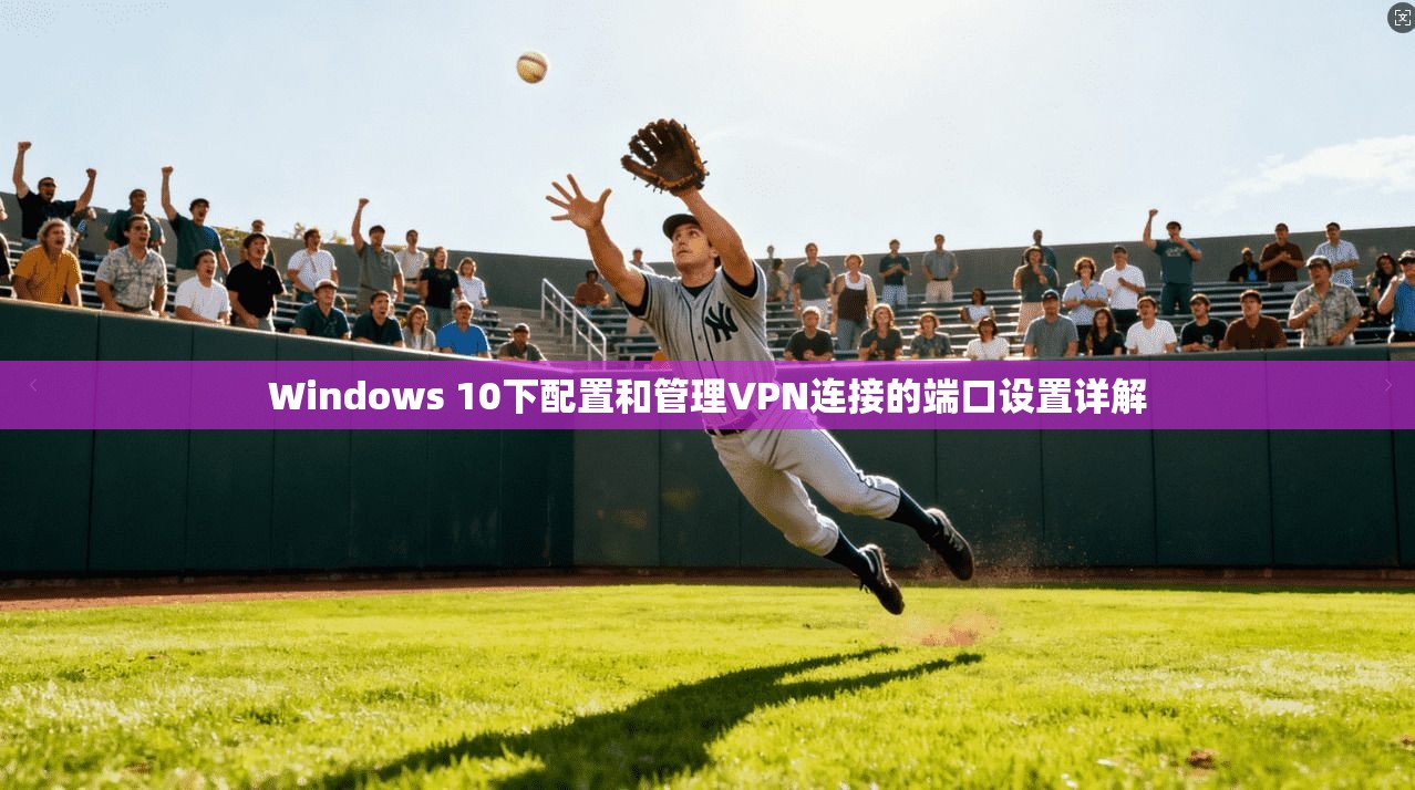 Windows 10下配置和管理VPN连接的端口设置详解