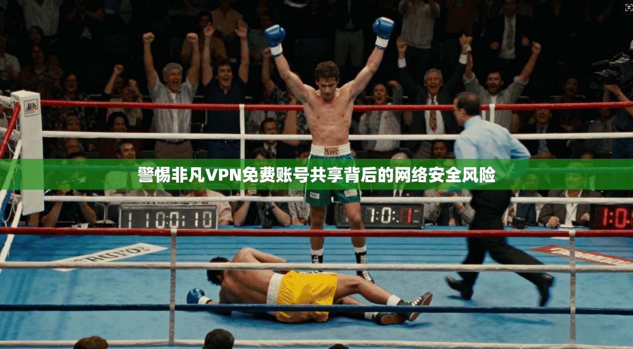 警惕非凡VPN免费账号共享背后的网络安全风险