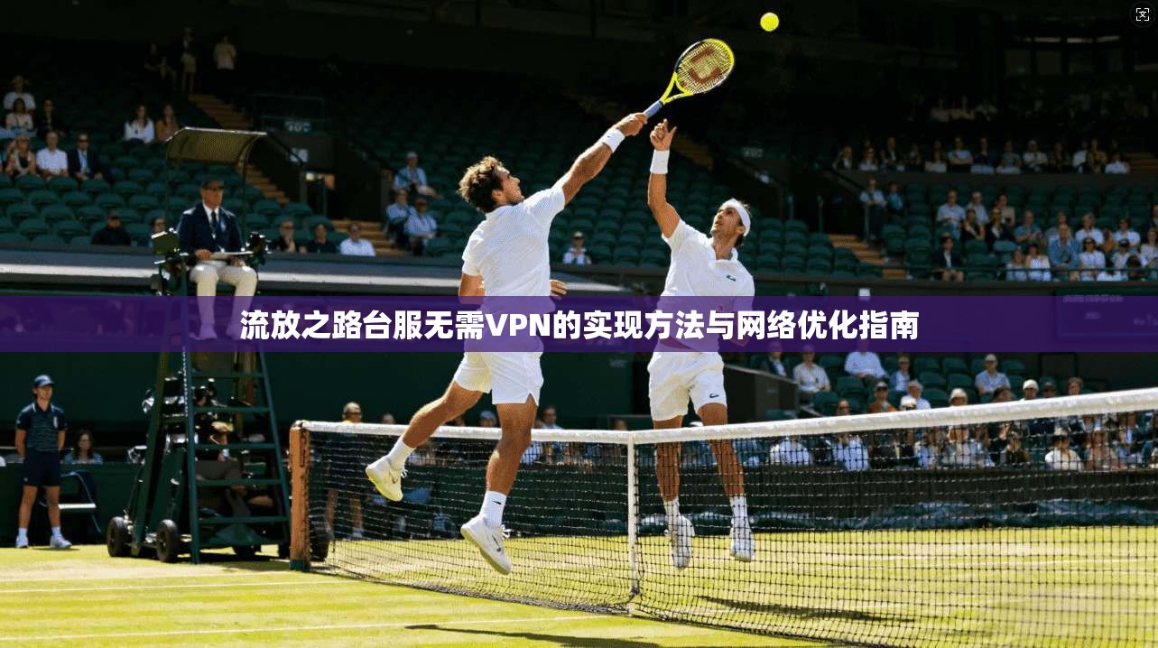 流放之路台服无需VPN的实现方法与网络优化指南