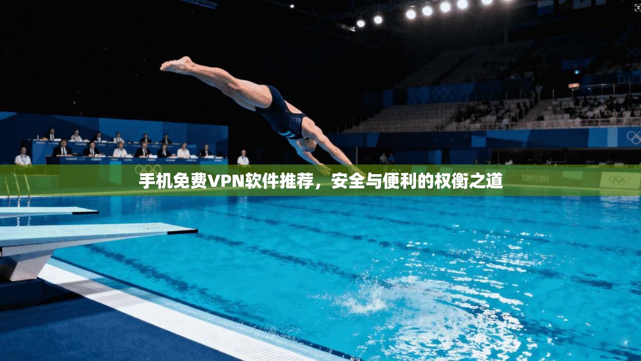 手机免费VPN软件推荐,安全与便利的权衡之道