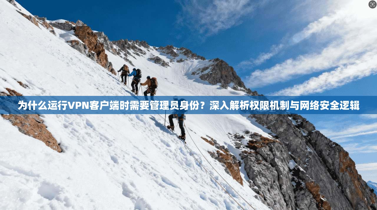 为什么运行VPN客户端时需要管理员身份?深入解析权限机制与网络安全逻辑