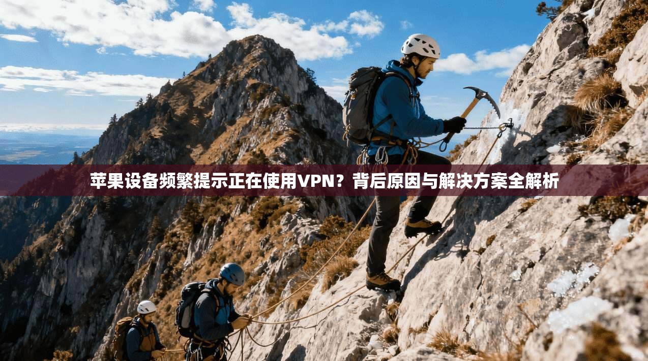 苹果设备频繁提示正在使用VPN?背后原因与解决方案全解析