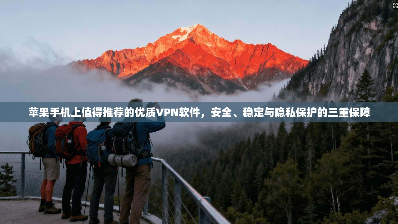 苹果手机上值得推荐的优质VPN软件,安全、稳定与隐私保护的三重保障